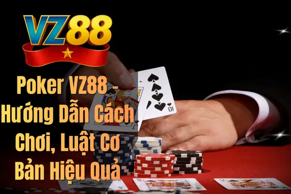 Poker VZ88 – Hướng Dẫn Cách Chơi, Luật Cơ Bản Hiệu Quả